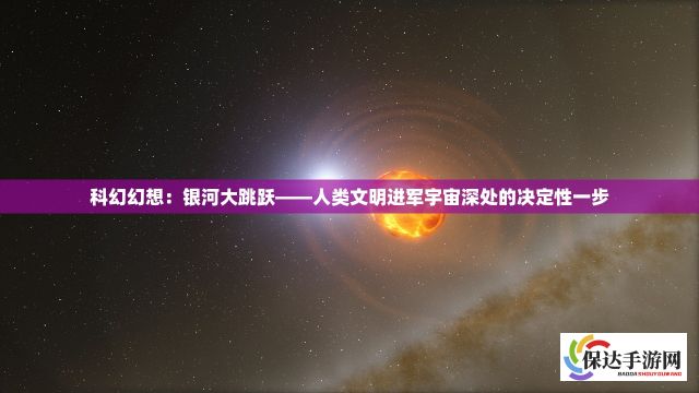 科幻幻想：银河大跳跃——人类文明进军宇宙深处的决定性一步