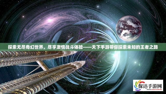 探索无尽奇幻世界，尽享激情战斗体验——天下手游带你探索未知的王者之路